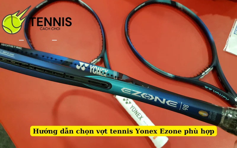 Hướng dẫn chọn vợt tennis Yonex Ezone phù hợp