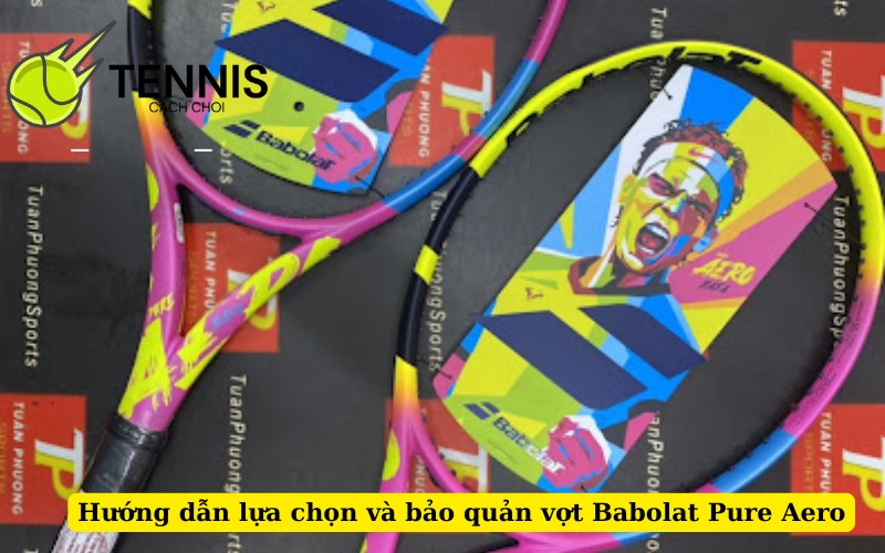 Hướng dẫn lựa chọn và bảo quản vợt Babolat Pure Aero