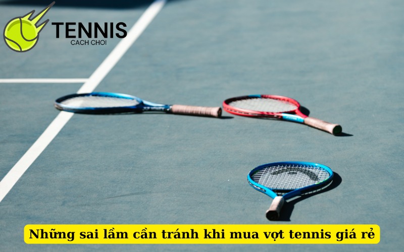 Những sai lầm cần tránh khi mua vợt tennis giá rẻ