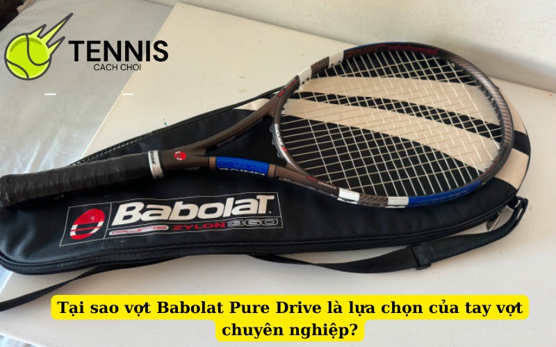 Tại sao vợt Babolat Pure Drive là lựa chọn của tay vợt chuyên nghiệp