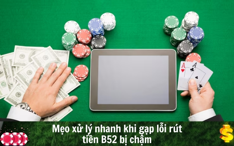 Mẹo xử lý nhanh khi gặp lỗi rút tiền B52 bị chậm